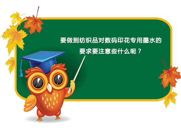 要做到(dao)紡織品對數(shù)碼印花專用(yong)墨水的要求(qiú)要注意些什(shí)麽呢？