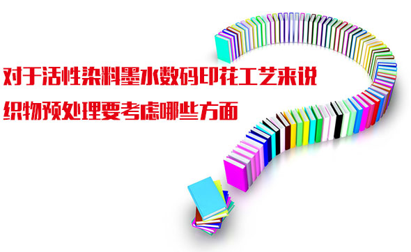 對于活(huó)性染料(liao)墨水數(shù)碼印花(huā)工藝來(lai)說織物(wù)預處理(li)要考慮(lǜ)哪些方(fang)面