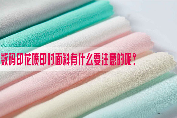 數碼(mǎ)印花噴(pen)印時面(mian)料有什(shí)麽要注(zhu)意的呢(ne)？