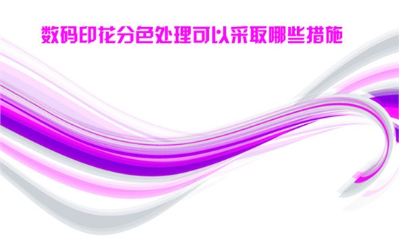 數碼印(yìn)花分色處(chu)理可以采(cai)取哪些措(cuo)施